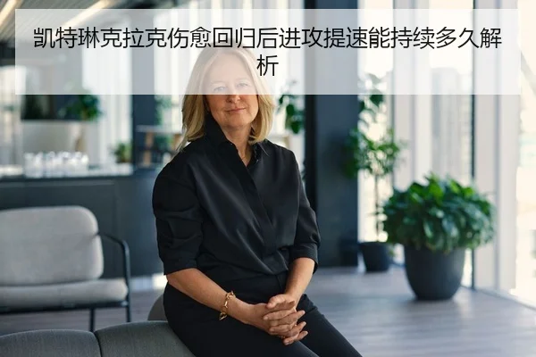 凯特琳克拉克伤愈回归后进攻提速能持续多久解析