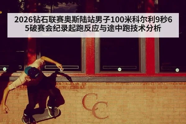 2026钻石联赛奥斯陆站男子100米科尔利9秒65破赛会纪录起跑反应与途中跑技术分析