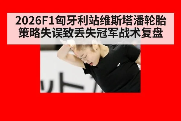 2026F1匈牙利站维斯塔潘轮胎策略失误致丢失冠军战术复盘