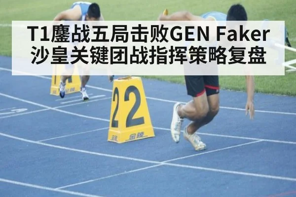T1鏖战五局击败GEN Faker沙皇关键团战指挥策略复盘