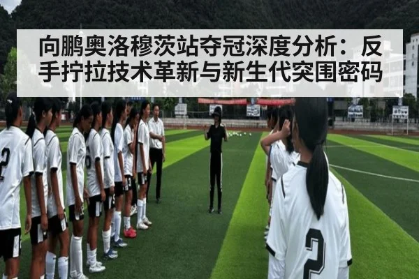 向鹏奥洛穆茨站夺冠深度分析：反手拧拉技术革新与新生代突围密码
