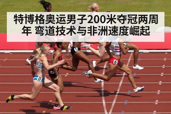 特博格奥运男子200米夺冠两周年 弯道技术与非洲速度崛起